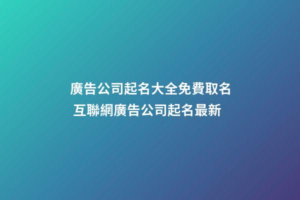 廣告公司起名大全免費取名 互聯網廣告公司起名最新-第1張-公司起名-玄機派